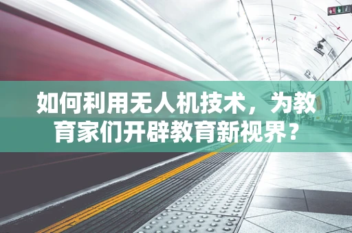 如何利用无人机技术，为教育家们开辟教育新视界？