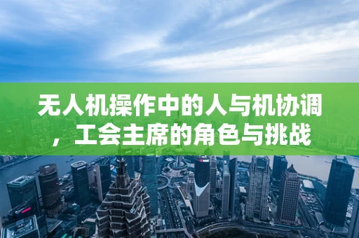无人机操作中的人与机协调，工会主席的角色与挑战