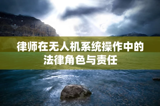 律师在无人机系统操作中的法律角色与责任