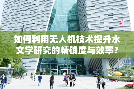 如何利用无人机技术提升水文学研究的精确度与效率？