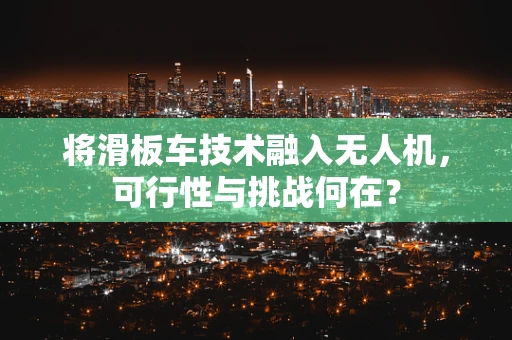 将滑板车技术融入无人机，可行性与挑战何在？