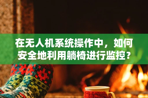 在无人机系统操作中，如何安全地利用躺椅进行监控？