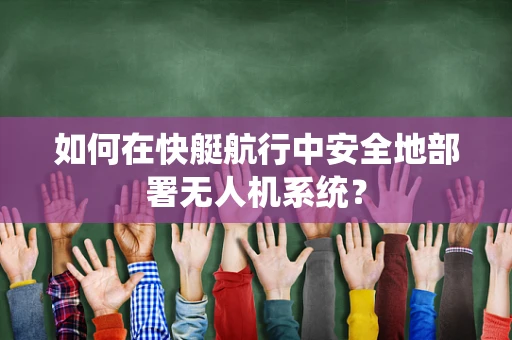 如何在快艇航行中安全地部署无人机系统？