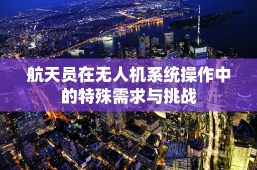 航天员在无人机系统操作中的特殊需求与挑战