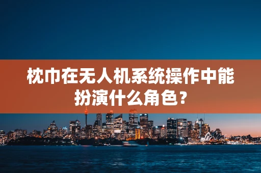 枕巾在无人机系统操作中能扮演什么角色？