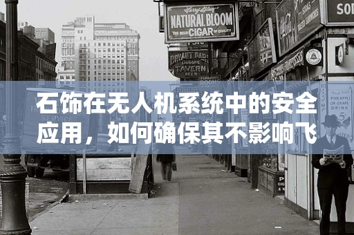 石饰在无人机系统中的安全应用，如何确保其不影响飞行稳定性？