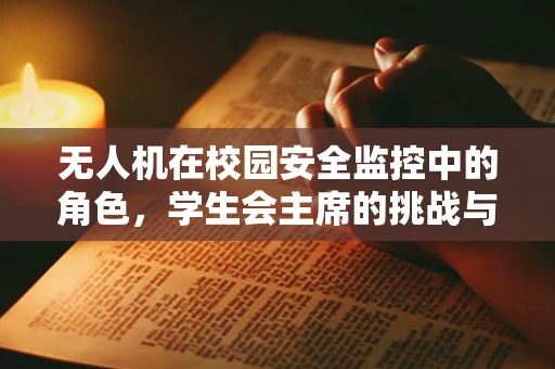 无人机在校园安全监控中的角色，学生会主席的挑战与机遇