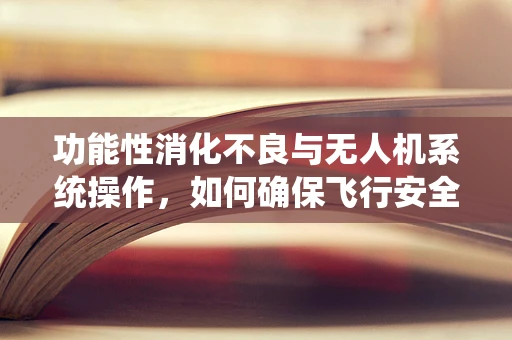 功能性消化不良与无人机系统操作，如何确保飞行安全与健康？