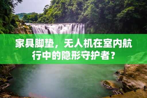 家具脚垫，无人机在室内航行中的隐形守护者？
