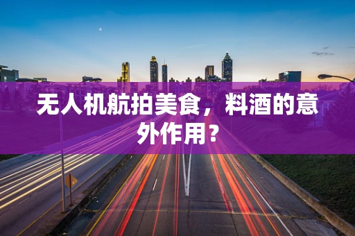 无人机航拍美食，料酒的意外作用？