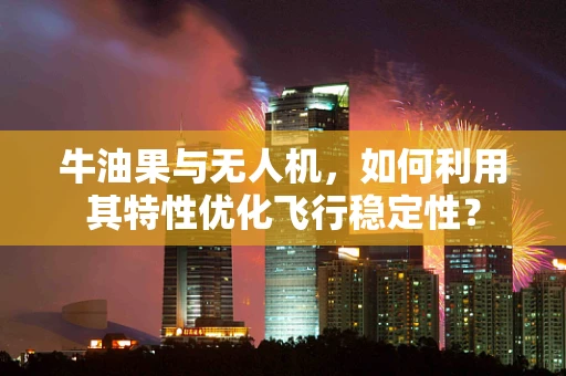牛油果与无人机，如何利用其特性优化飞行稳定性？