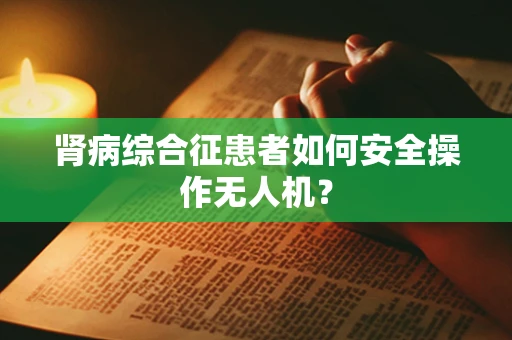 肾病综合征患者如何安全操作无人机？