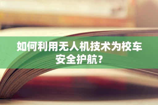 如何利用无人机技术为校车安全护航？