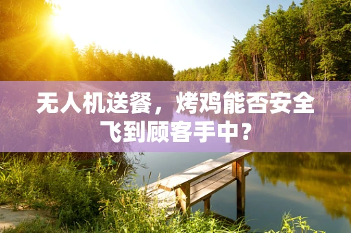 无人机送餐，烤鸡能否安全飞到顾客手中？