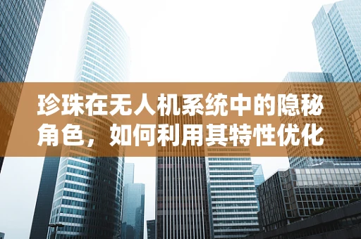 珍珠在无人机系统中的隐秘角色，如何利用其特性优化飞行控制？