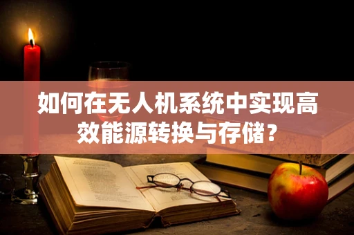 如何在无人机系统中实现高效能源转换与存储？