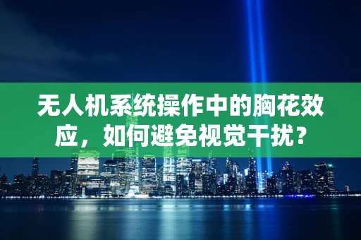 无人机系统操作中的胸花效应，如何避免视觉干扰？