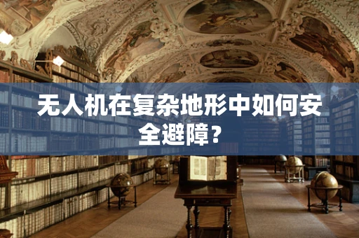 无人机在复杂地形中如何安全避障？