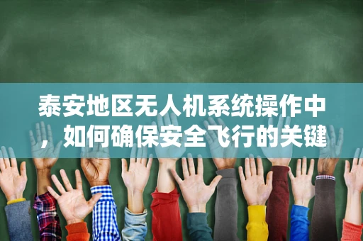 泰安地区无人机系统操作中，如何确保安全飞行的关键策略？