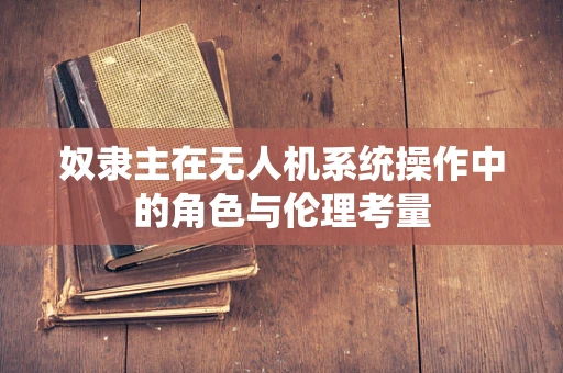 奴隶主在无人机系统操作中的角色与伦理考量