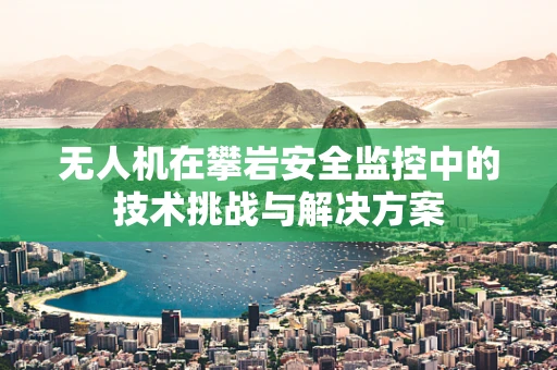 无人机在攀岩安全监控中的技术挑战与解决方案