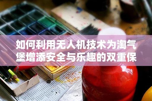 如何利用无人机技术为淘气堡增添安全与乐趣的双重保障？