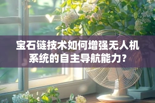 宝石链技术如何增强无人机系统的自主导航能力？