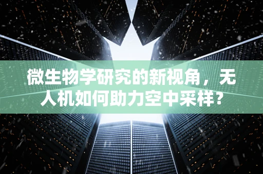 微生物学研究的新视角，无人机如何助力空中采样？