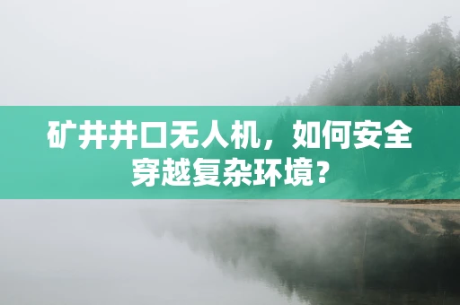 矿井井口无人机，如何安全穿越复杂环境？