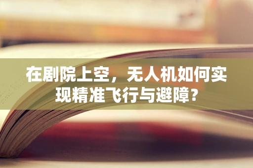 在剧院上空，无人机如何实现精准飞行与避障？