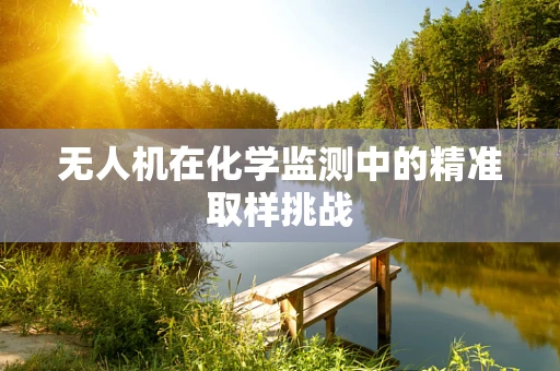 无人机在化学监测中的精准取样挑战