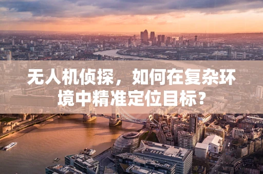 无人机侦探，如何在复杂环境中精准定位目标？