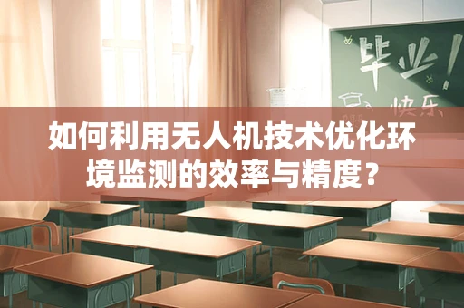 如何利用无人机技术优化环境监测的效率与精度？