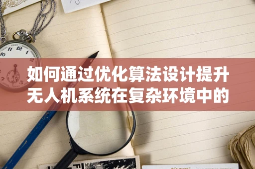 如何通过优化算法设计提升无人机系统在复杂环境中的自主导航能力？