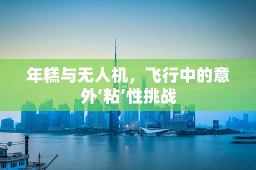 年糕与无人机，飞行中的意外‘粘’性挑战