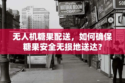 无人机糖果配送，如何确保糖果安全无损地送达？