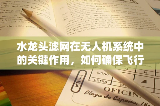 水龙头滤网在无人机系统中的关键作用，如何确保飞行安全？