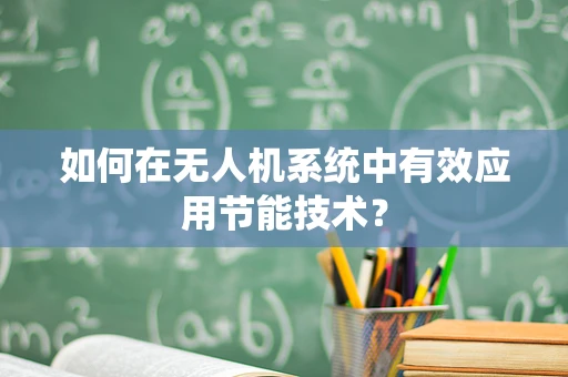 如何在无人机系统中有效应用节能技术？