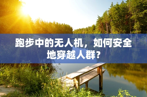 跑步中的无人机，如何安全地穿越人群？