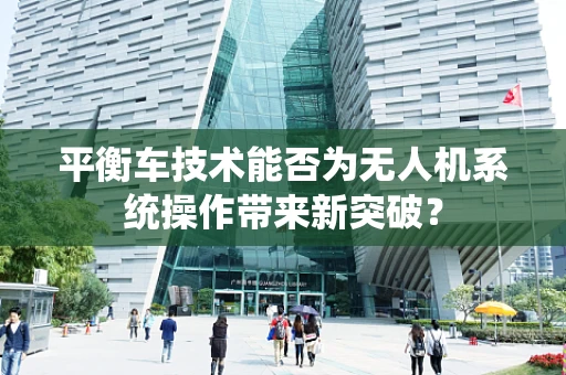 平衡车技术能否为无人机系统操作带来新突破？