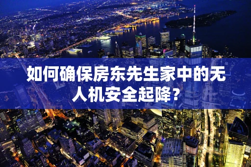 如何确保房东先生家中的无人机安全起降？