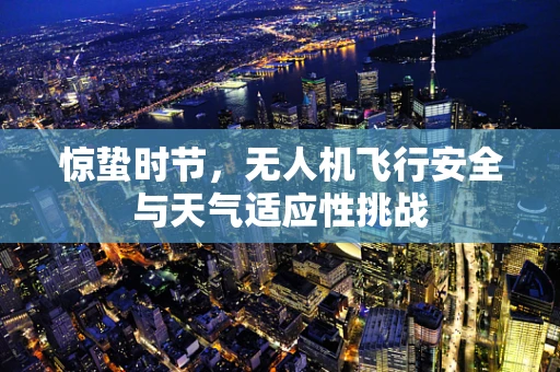 惊蛰时节，无人机飞行安全与天气适应性挑战