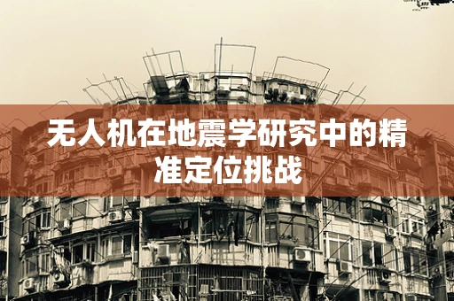 无人机在地震学研究中的精准定位挑战