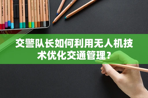 交警队长如何利用无人机技术优化交通管理？