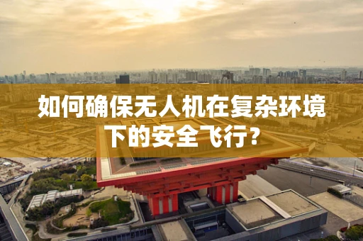 如何确保无人机在复杂环境下的安全飞行？
