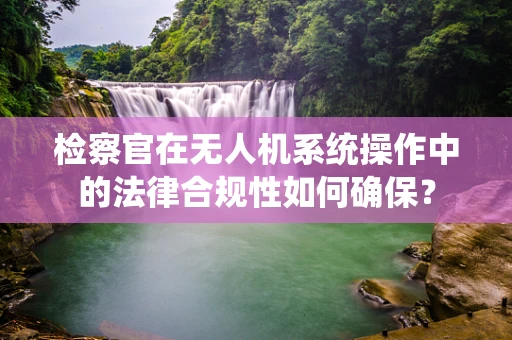 检察官在无人机系统操作中的法律合规性如何确保？