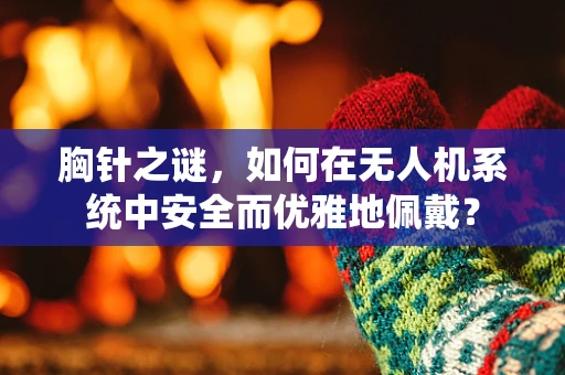 胸针之谜，如何在无人机系统中安全而优雅地佩戴？