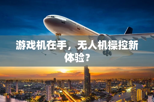 游戏机在手，无人机操控新体验？