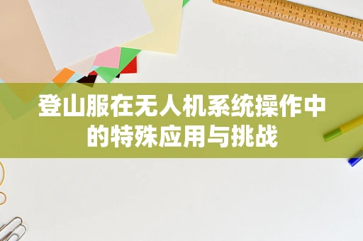 登山服在无人机系统操作中的特殊应用与挑战