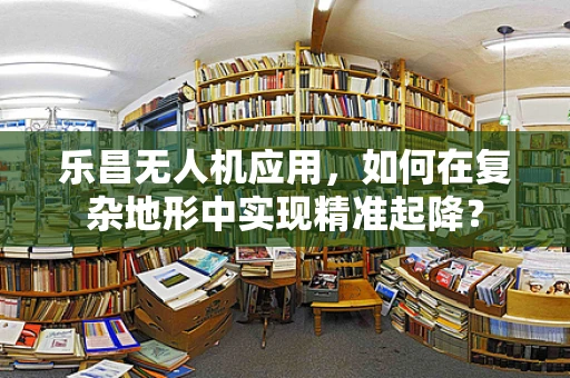 乐昌无人机应用，如何在复杂地形中实现精准起降？